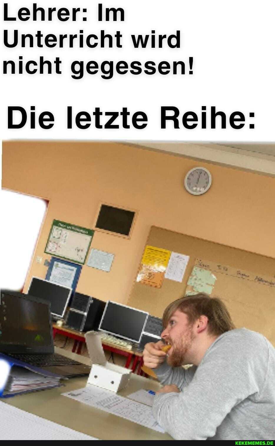 Lehrer: Im
Unterricht wird nicht gegessen!
Die letzte Reihe: