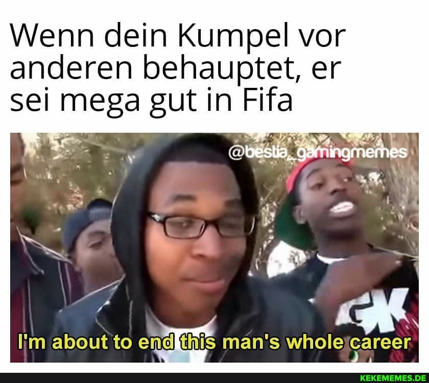 Wenn dein Kumpel vor anderen behauptet, er sei mega gut in Fifa
about to man's whole career