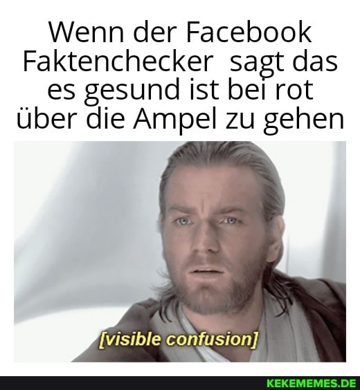 Wenn der Facebook
Faktenchecker sagt das es gesund ist bei rot über die Ampel zu gehen
[visible