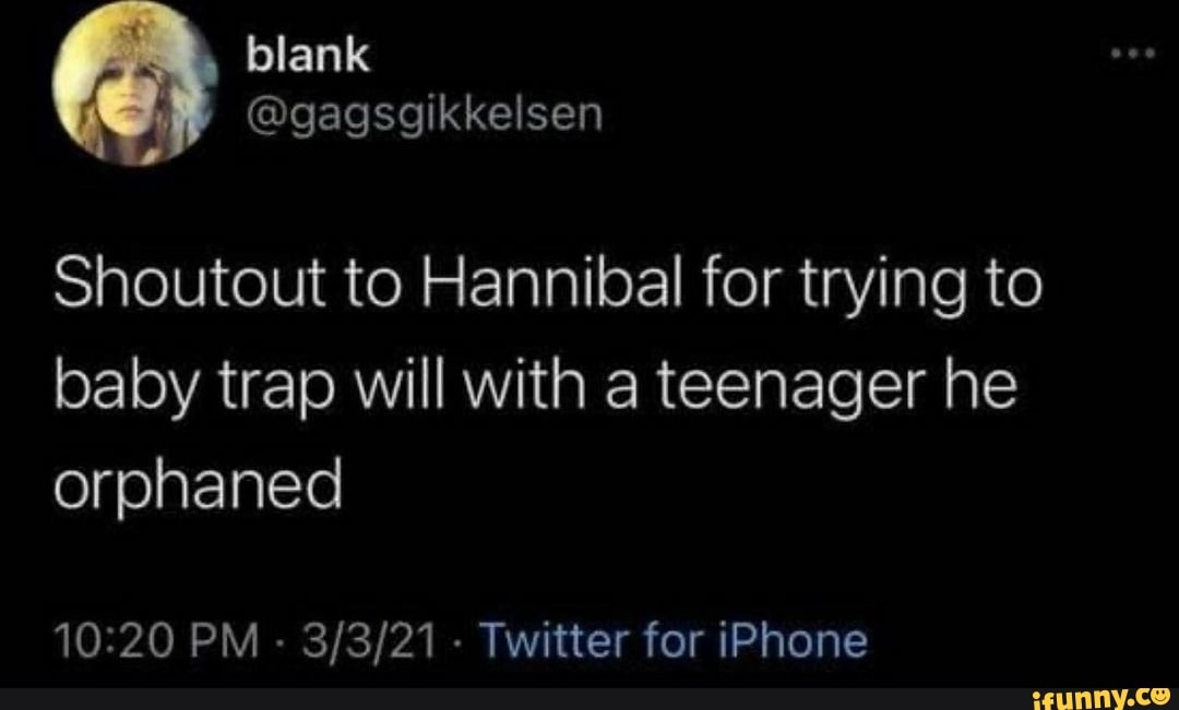 Shoutout to Hannibal for trying to baby trap will with a teenager he orphaned
PM - - Twitter for iPhone
