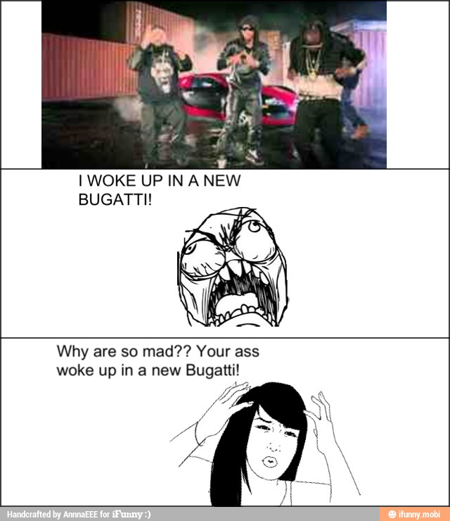 IWOKE UP IN A NEW
BUGATTI!
Why are so mad?? Your ass
woke up in a new Bugatti!