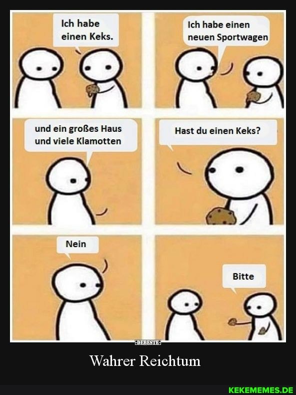 Ich habe Ich habe einen einen Keks. neuen Sportwagen
und ein großes Haus Hast du einen Keks? und viele Klamotten
Nein
Wahrer Reichtum