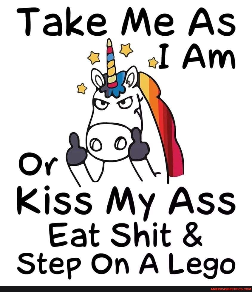 Take Me As
Kiss My Ass
Eat Shit &
Step On A Lego