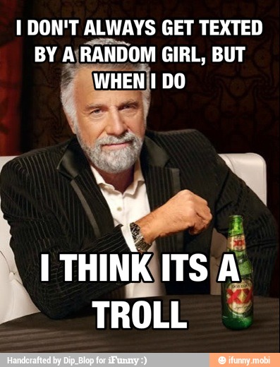 I DON'T ALWAYS GET TEXTED
I THINK A.
TROLL