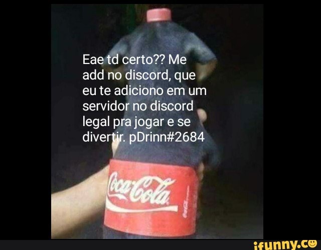 Eae td certo?? Me add no discord, que eute adiciono em um servidor no discord legal pra jogar e se divertir. pDrinng2684