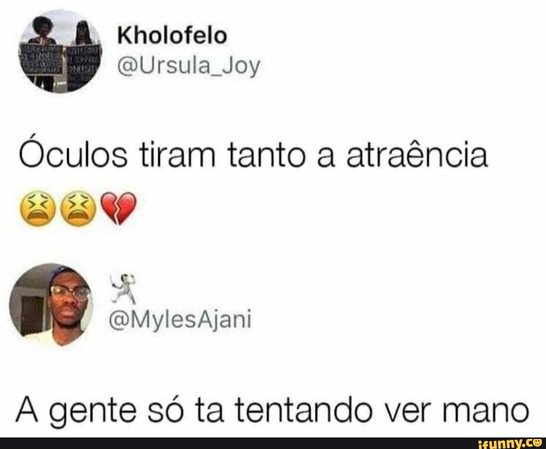 Kholofelo
(QUrsula Joy
Óculos tiram tanto a atraência
A gente só ta tentando ver mano