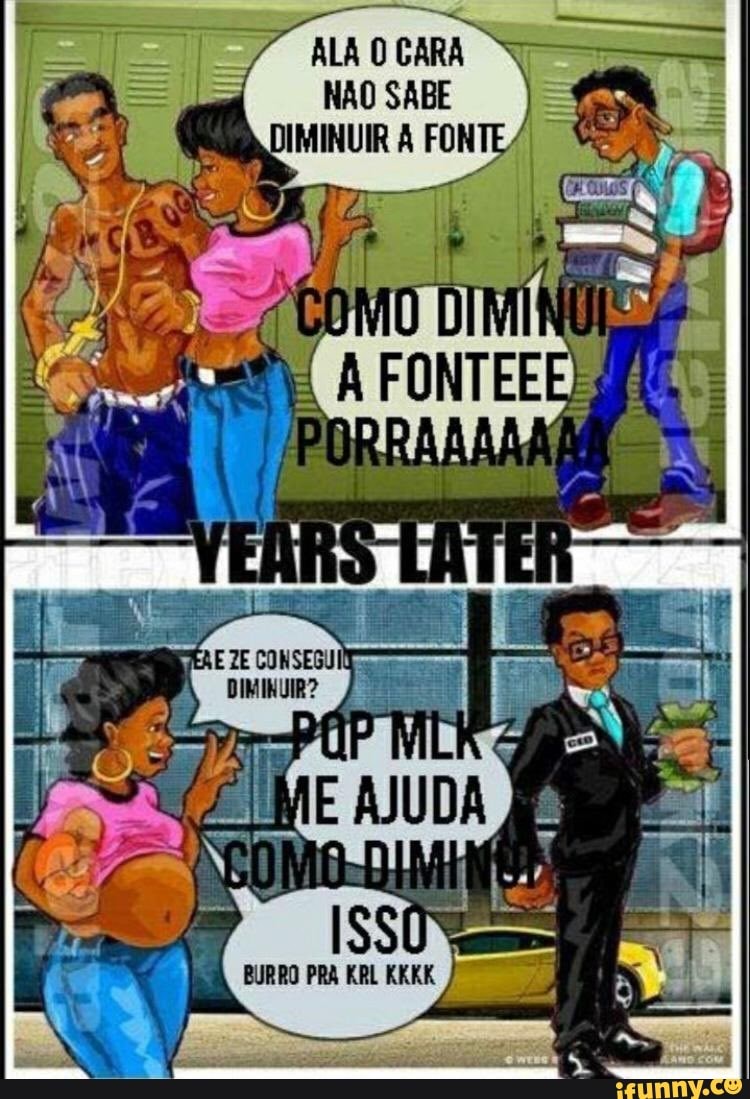 ALA O CARA NAO SABE
De LAFE
TE CONSEGUE;
DIMINUIR? vs
BURRO PRA