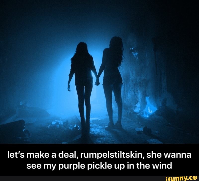 Purple Pickle Up In The Wind Song Let's make a deal, rumpelstiltskin, she wanna see my purple pickle up