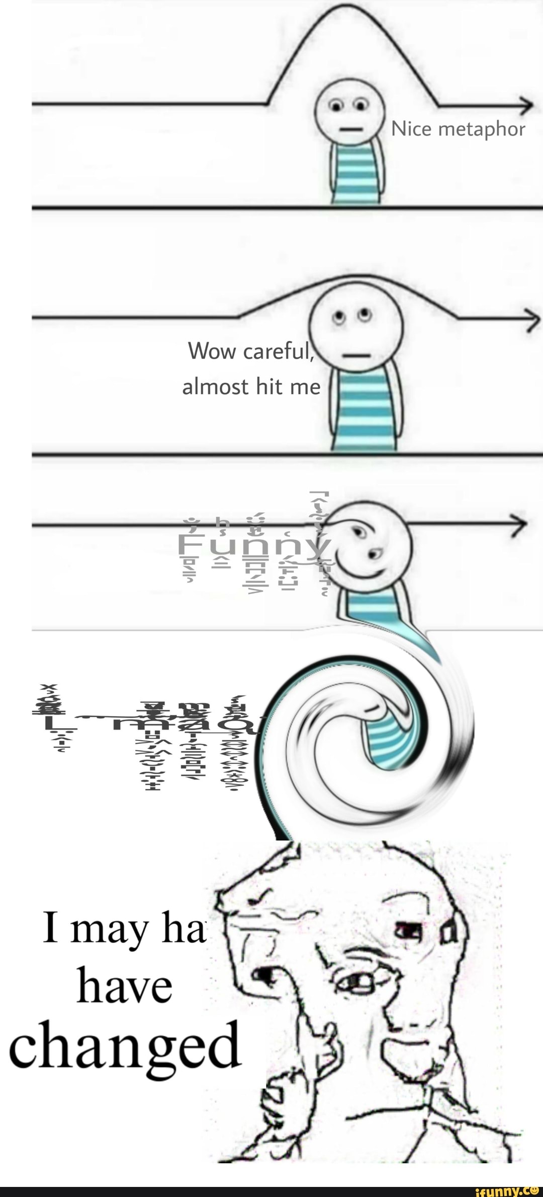 Nice metaphor
Wow careful)
almost hit me
I may ha have changed