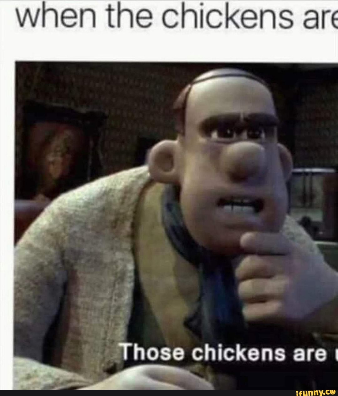 when the chickens are
Those
INS