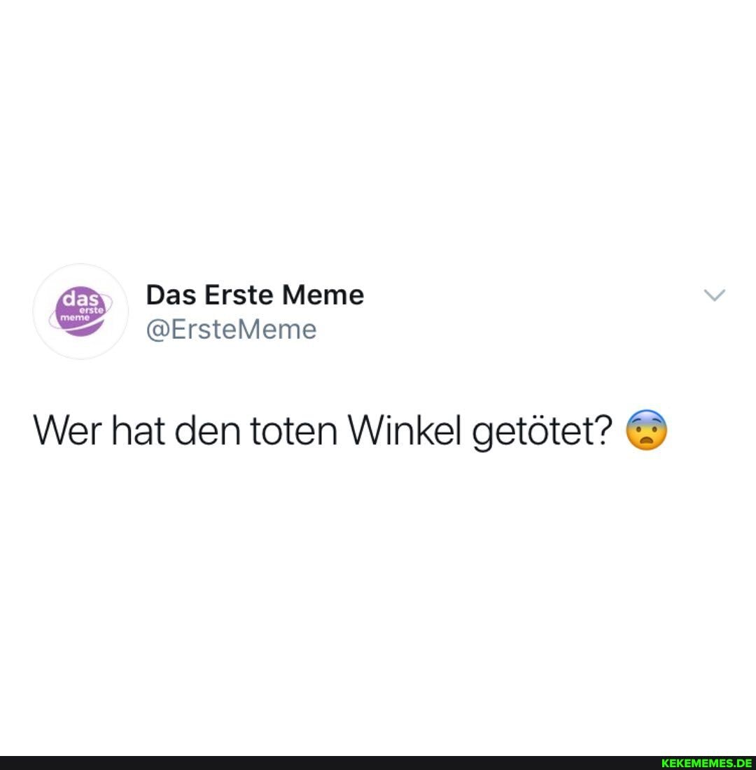 da Das Erste Meme
=7 @frstelieme
Wer hat den toten Winkel getötet?