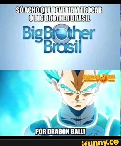 DEVERIAM TROCAR BROTHER BHASIL
POR DRAGON BALL