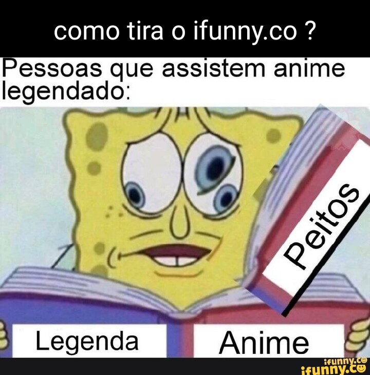 Como tira o ifunny.co ? Pessoas que assistem anime legendado: I