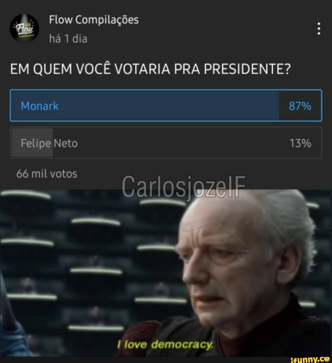 Flow Compilações há 1 dia
EM QUEM VOCÊ VOTARIA PRA PRESIDENTE?
I na 87%
Felipe Neto 13%
66 mil votos
-"en
Carlos
love democracy.