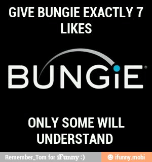 GIVE BUNGIE EXACTLY 7
LIKES
BUNGIE
ONLY SOME WILL
UNDERSTAND