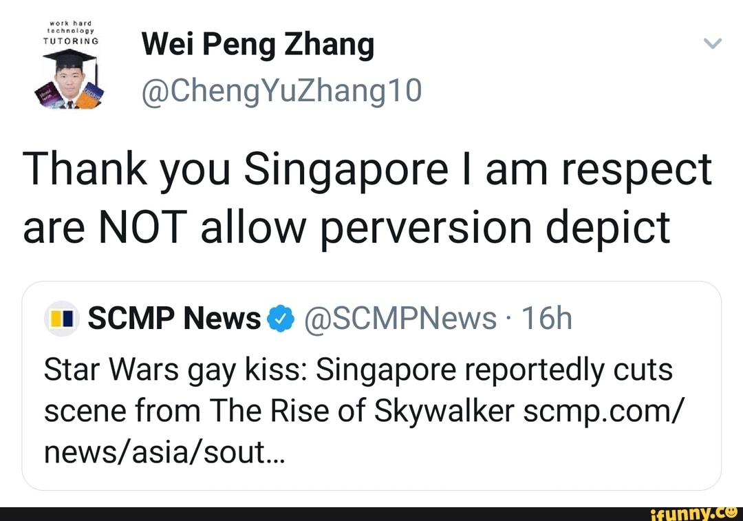 Thank you Singapore I am respect
are NOT allow perversion depict
Star Wars gay kiss: Singapore reportedly cuts
scene from The Rise of Skywalker scmp.com/
news/asia/sout...