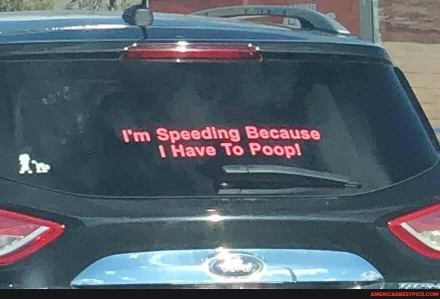 Ym Speeding Because
\ Have To Poopl
Re
