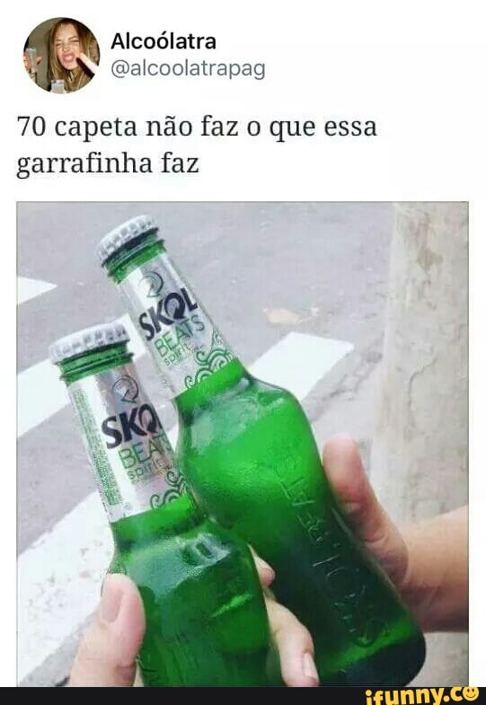 Alcoólatra
70 capeta não faz o que essa
garrafinha faz