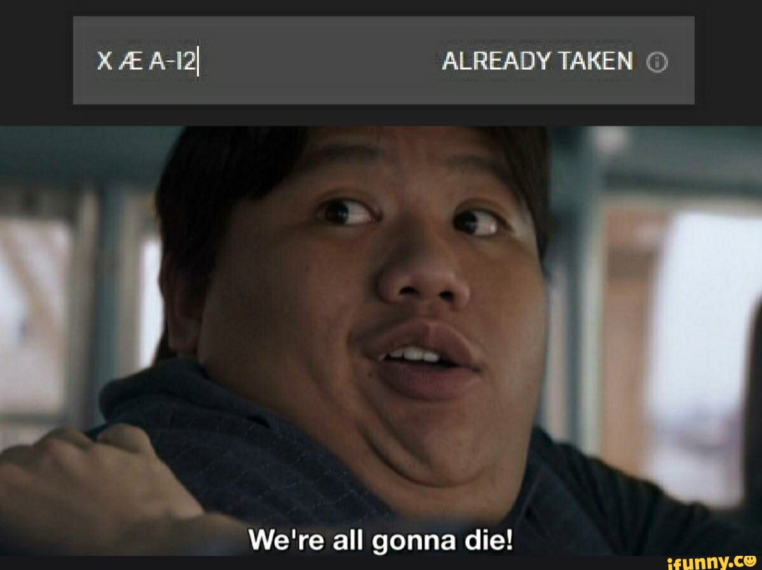 X A-12I ALREADY TAKEN
We're all gonna die!