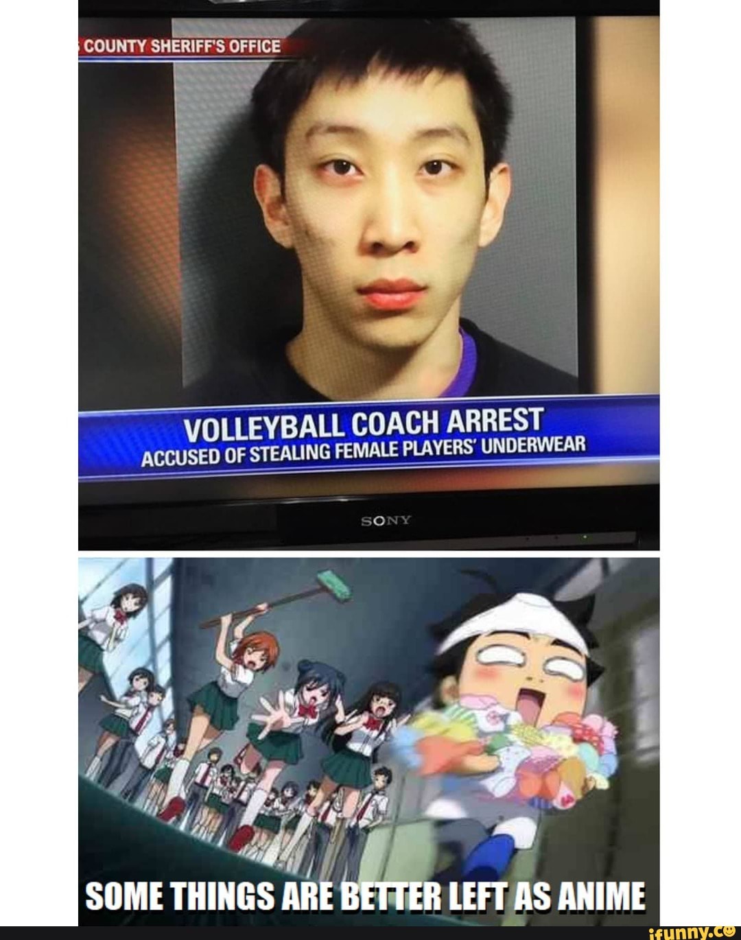 COUNTY SHERIFF'S OFFICE
VOLLEYBALL COACH ARREST
ACCUSED OF STEALING FEMALE PLAVERS' 'UNDERWEAR
SONY
SOME THINGS ARE BETTER LEFT AS ANIME