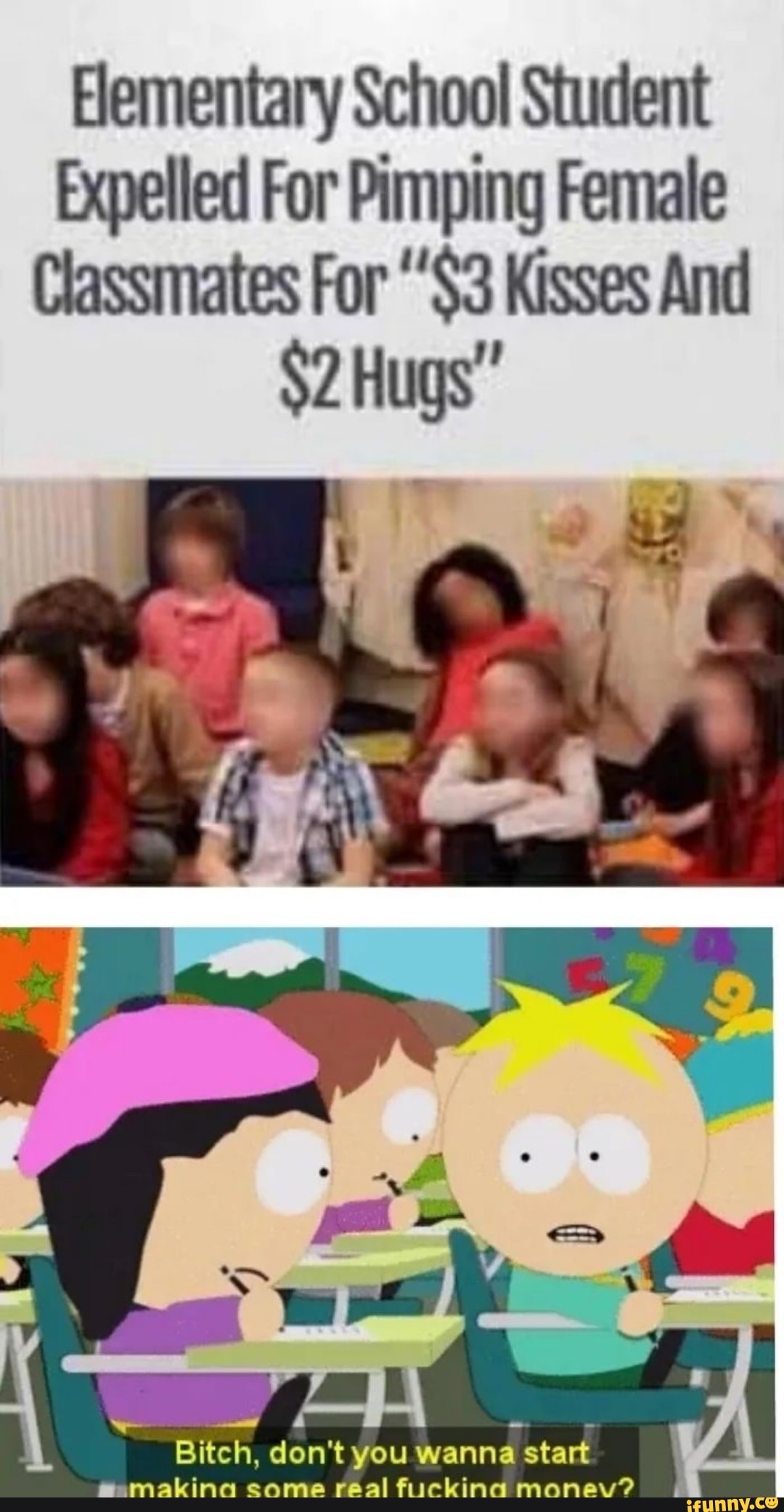 Elementary School Student
Expelled For Pimping Female
Classmates For "'$3 Kisses And
$2 Hugs"
Bitch, don't you wanna start
malting real