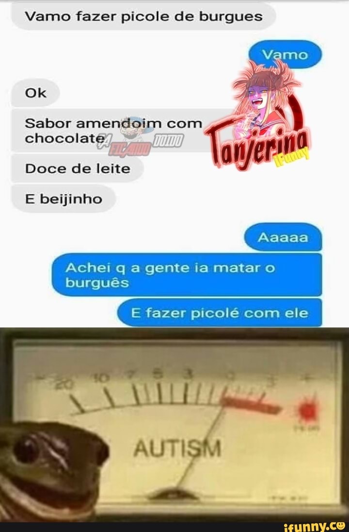 Vamo fazer picole de burgues
Sabor amendoim com
Ok
chocolate
Doce de leite
E beijinho
Achei q a gente ia matar o burguês
E fazer picolé com ele