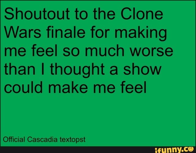 Shoutout to the Clone
Wars finale for making me feel so much worse than I thought a show could make me feel
Official Cascadia textopst