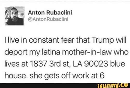 I live in constant fear that Trump will deport my latina mother-in-Iaw