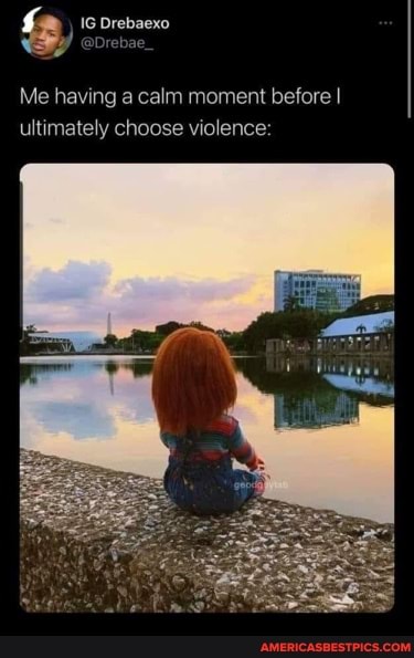& IG Drebaexo
Gi
Me having a calm moment before I ultimately choose violence: