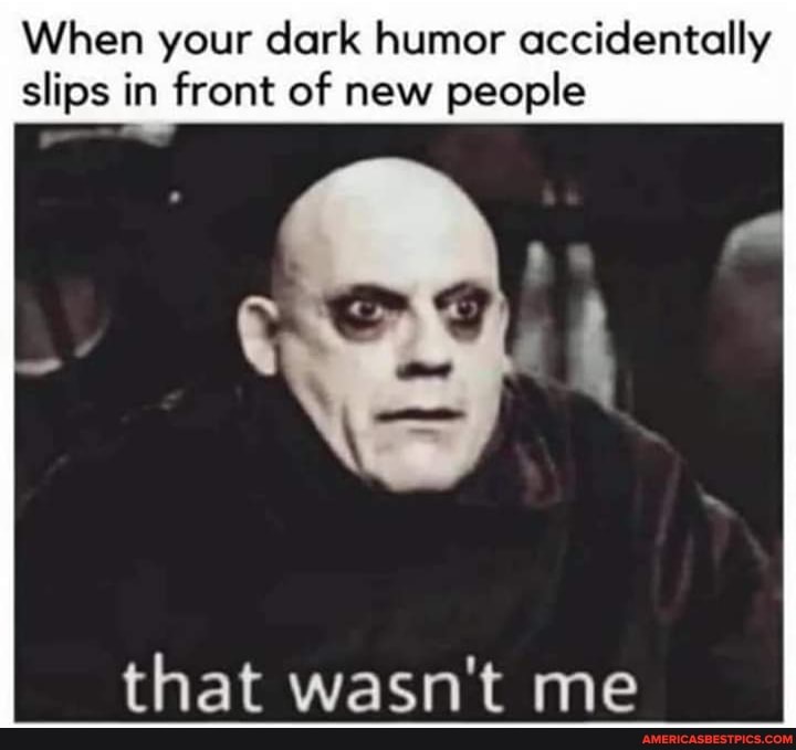 When your dark humor accidentally slips in front of new people
that wasn't me
