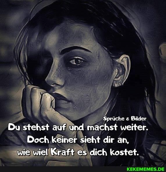 Sprüche & Bilder
Du stehst auf und machst weiter.
Doch keiner sieht dir an, wie wiel Kraft es dich kostet.