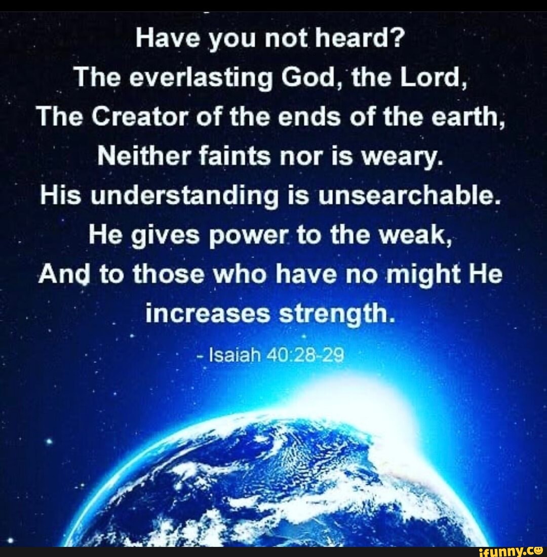 Have you not heard? The everlasting God, the Lord, The Creator of the ...