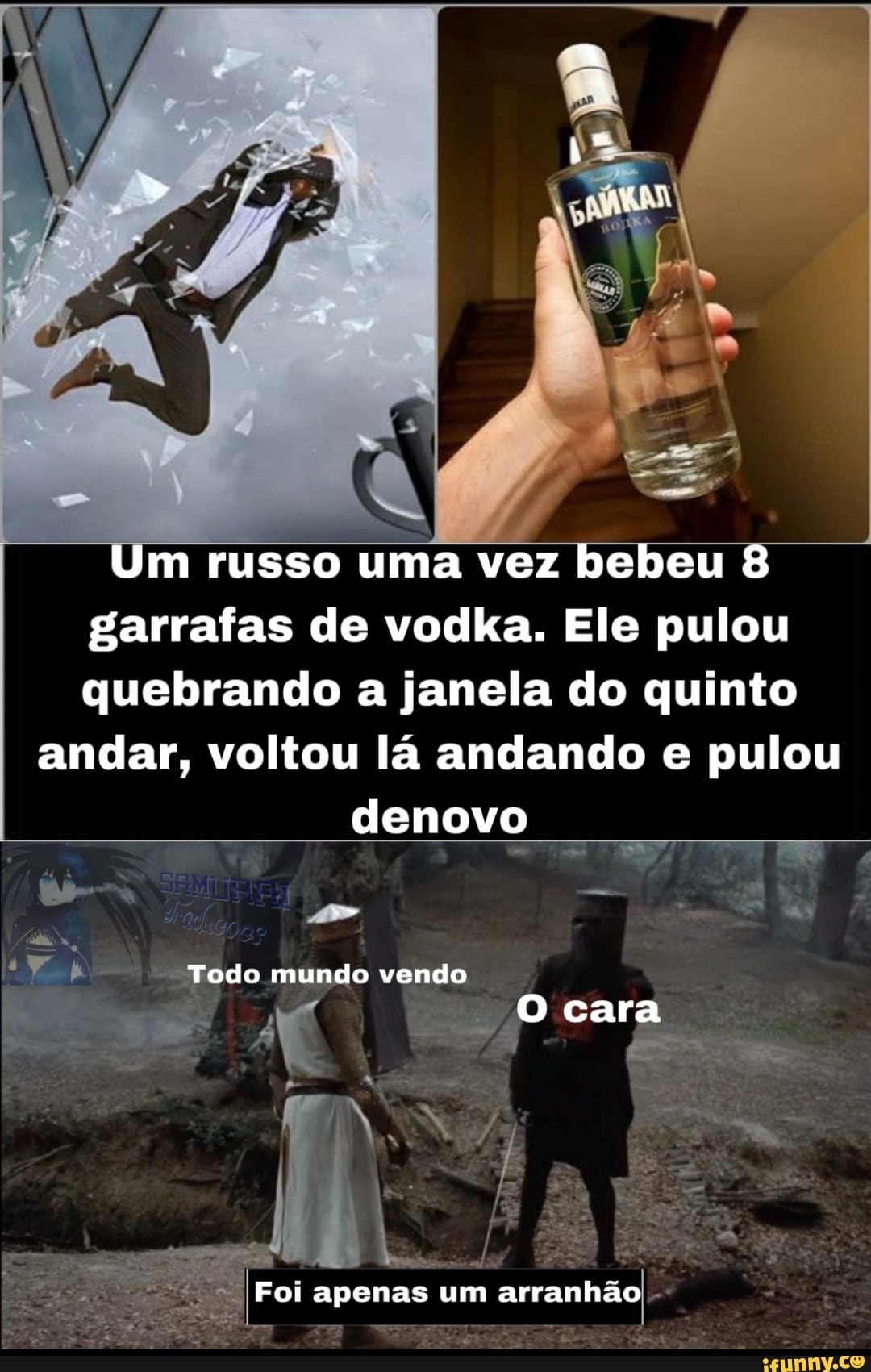 "Um russo uma vez bebeu 8
garrafas de vodka. Ele pulou
quebrando a janela do quinto
andar, voltou lá andando e pulou
to