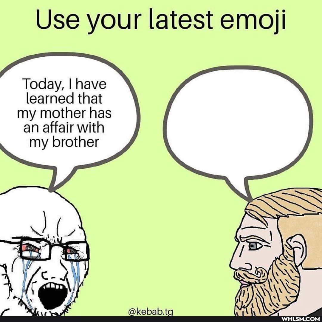 Use your latest emoji
Today, I have learned that my mother has an affair with my brother