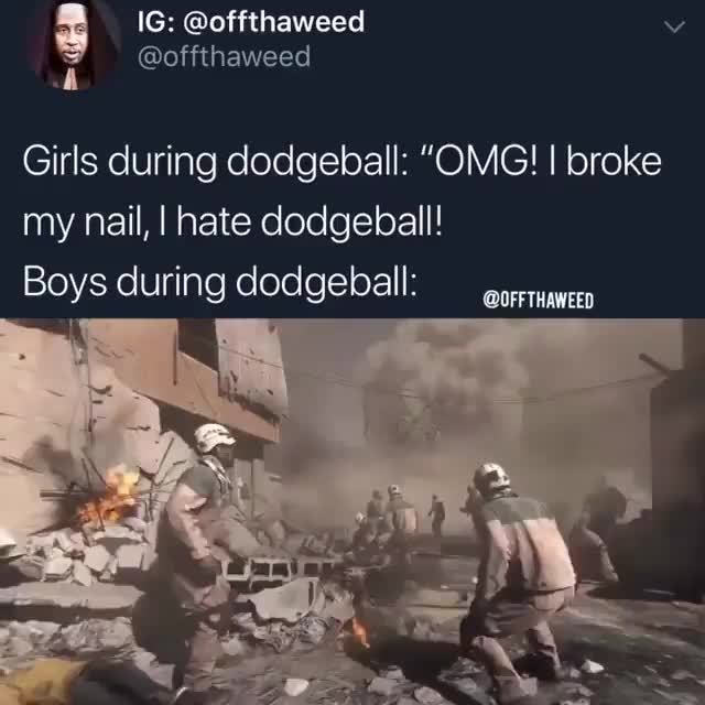 Girls During Dodgeball Omg I Broke My Nail I Hate Dodgeball Boys During Dodgeball Oufftnaweed