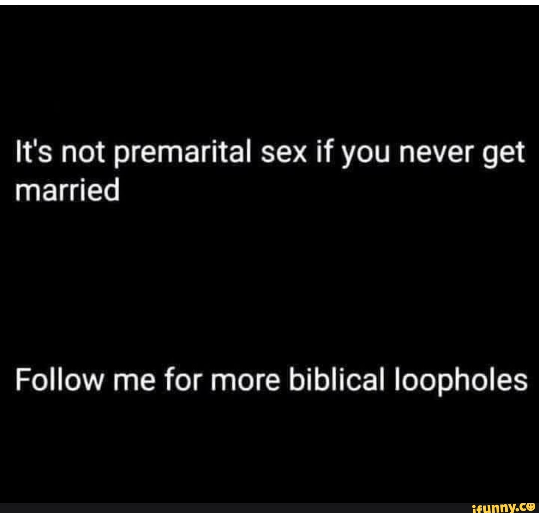 Its not premarital sex if you never get married Follow me for more biblical loopholes