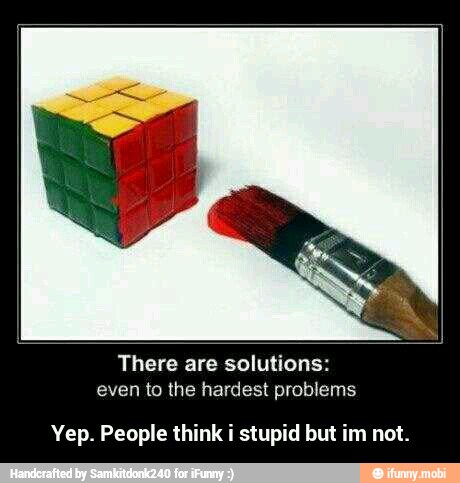 There are solutions:
even to the hardest problems
Yep. People think i stupid but im not. - Yep. People think i stupid but im not.