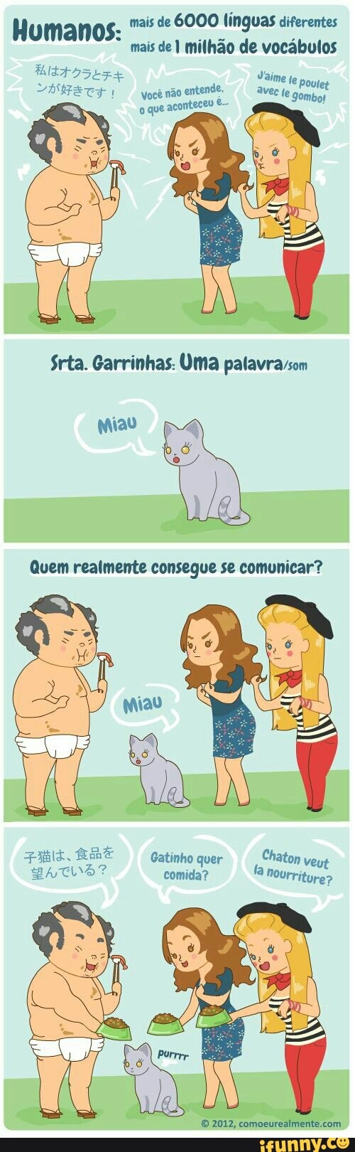 mais de 6000 linguas diferentes Humanos:
re
mais de 1 milhão de vocábulos
Bit osbz+ Jaime 'e poviet "AEE TS I você não entende, ave fe gombor
o que aconteceu e
Srta. Garrinhas: Uma palavra/som
Quem realmente consegue se comunicar?