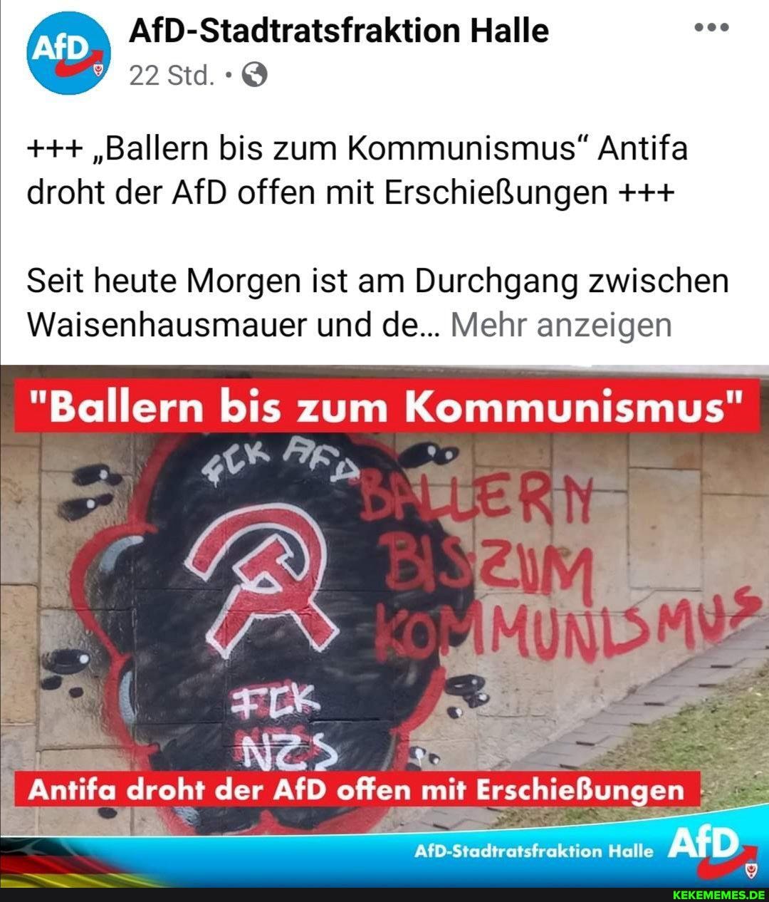 AfD-Stadtratsfraktion Halle
22Std.-@
"Ballern bis zum Kommunismus" Antifa
droht der AfD offen mit Erschießungen
Seit heute Morgen ist am Durchgang zwischen
Waisenhausmauer und de... Mehr anzeigen
"Ballern bis zum Kommunismus"
Antifa droht der AfD offen mit Erschießungen
AfD