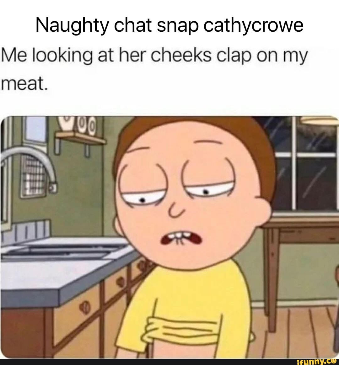 Naughty chat snap cathycrowe Me looking at her cheeks clap on my meat. I I  - iFunny