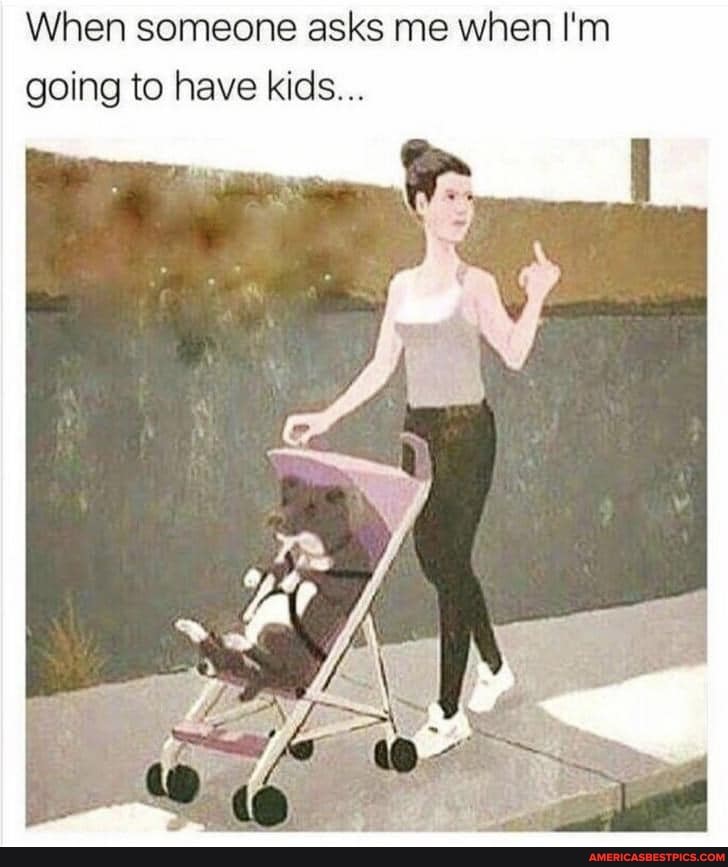 When someone asks me when I'm going to have kids...