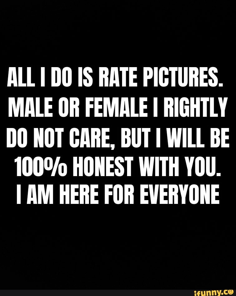 all-do-is-rate-pictures-male-or-female-i-rightly-do-not-care-but-i