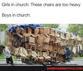Girls in church: These chairs are too heavy
Boys in church: