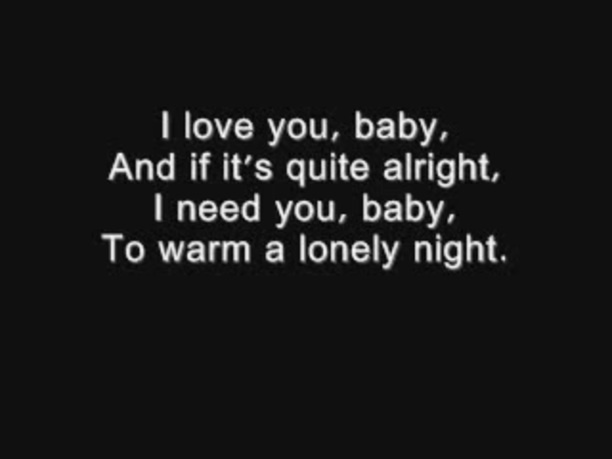 I Love You Baby And If It S Quite Alright I Need You Baby To Warm A Lonely Night