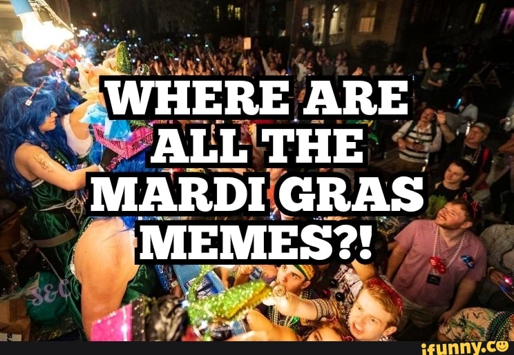 WHERE ARE ALL THE MARDI GRAS 'MEMES?! iFunny