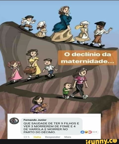 Fernando Junior
declinio da
maternidade...
QUE VER SAUDADE DE TER 9 FILHOS FOME E VER 3 MORREREM DE FOME E 4
DE VARÍOLA E MORRER NO
PARTO DO DÉCIMO. o=>