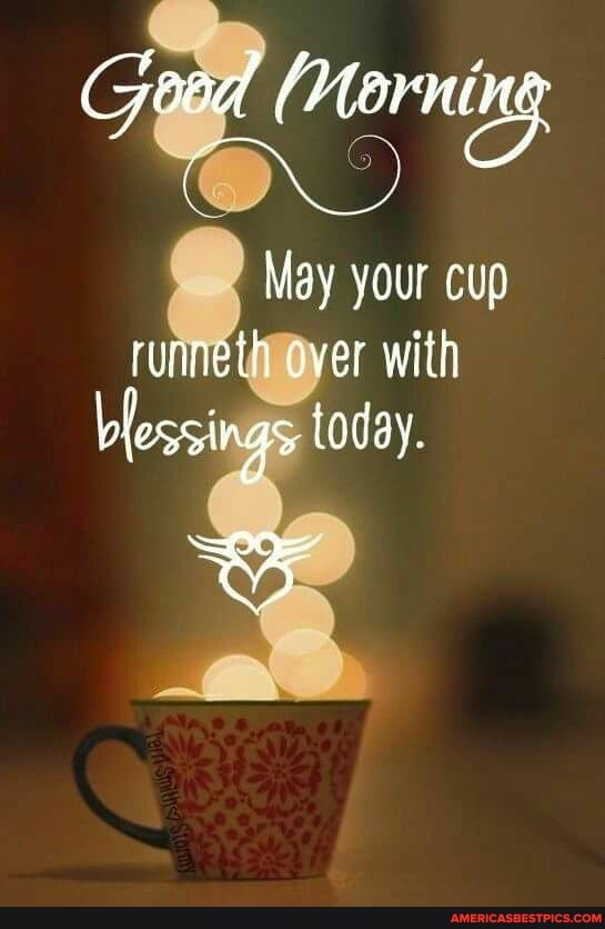 Ge (Morning
May your cup er with blossings today.