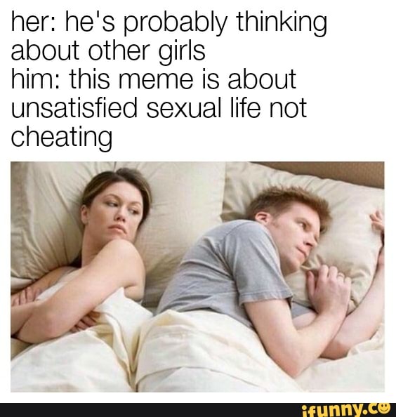 HE'S PROBABLY THINKING ABOUT OTHER GIRL'S; SHOULDN'T THIS MEME