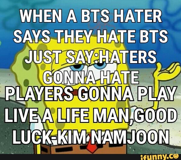 WHEN A BTS HATER SAYS THEY HATE BTS JUST HATERS
GONNA 'HATE PLAYERS GONNA PLAY
LIVE,A LIFE LUCK-KIM. NAMJOON