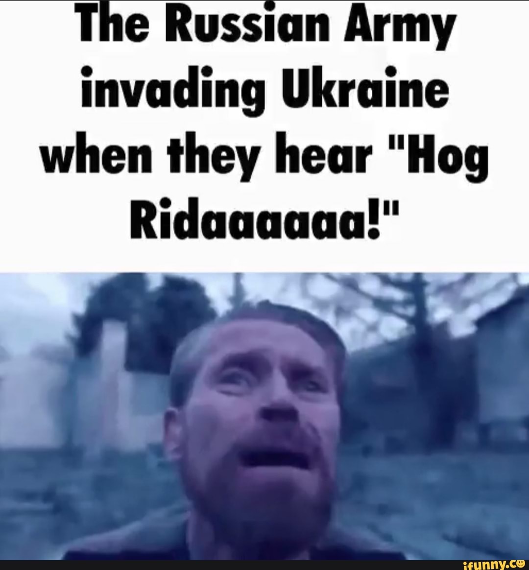 the-russian-army-invading-ukraine-when-they-hear-hog-ifunny